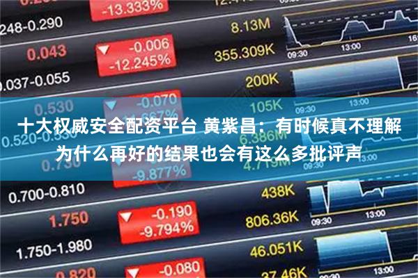 十大权威安全配资平台 黄紫昌：有时候真不理解为什么再好的结果也会有这么多批评声